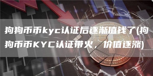 狗狗币币kyc认证后逐渐值钱了 - 狗狗币币KYC认证带火，价值逐涨